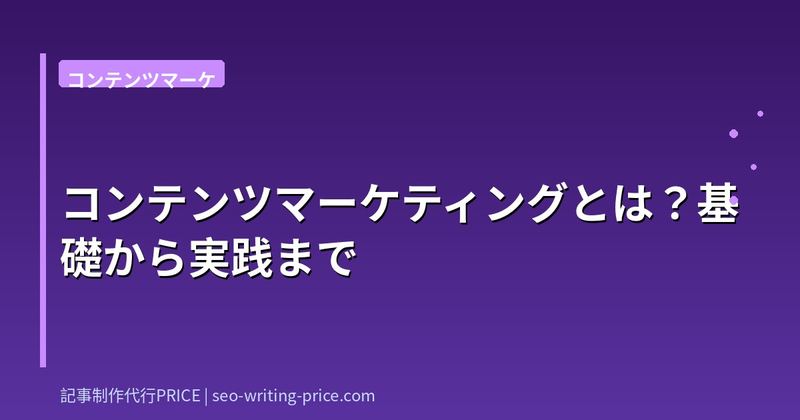 コンテンツマーケティングとは？基礎から実践まで