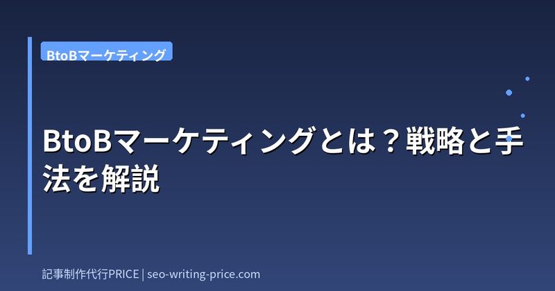 BtoBマーケティングとは？戦略と手法を解説