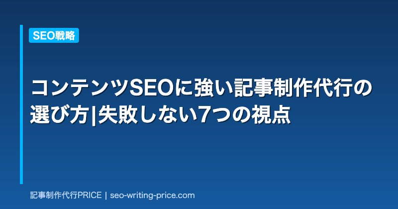 コンテンツSEOに強い記事制作代行の選び方|失敗しない7つの視点