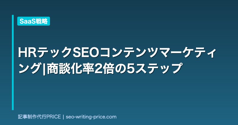 HRテックSEOコンテンツマーケティング|商談化率2倍の5ステップ