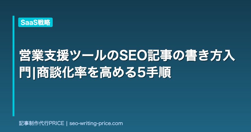 営業支援ツールのSEO記事の書き方入門|商談化率を高める5手順