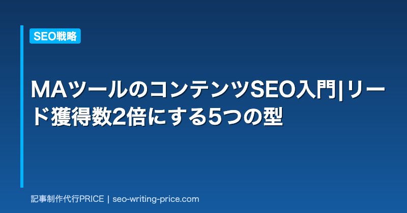 MAツールのコンテンツSEO入門|リード獲得数2倍にする5つの型