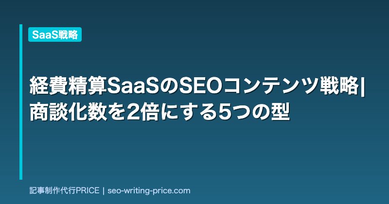 経費精算SaaSのSEOコンテンツ戦略|商談化数を2倍にする5つの型