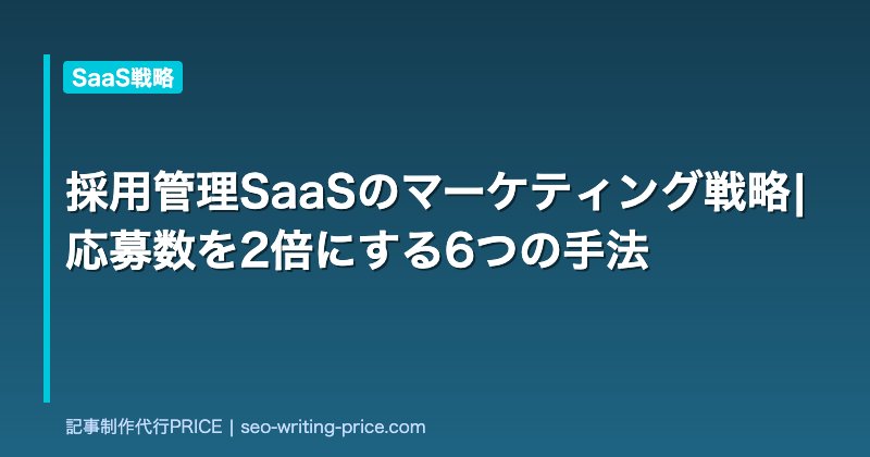 採用管理SaaSのマーケティング戦略|応募数を2倍にする6つの手法