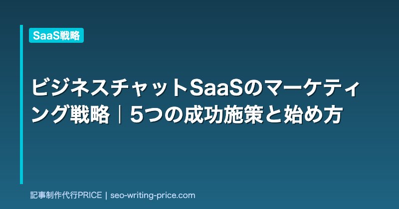 ビジネスチャットSaaSのマーケティング戦略｜5つの成功施策と始め方