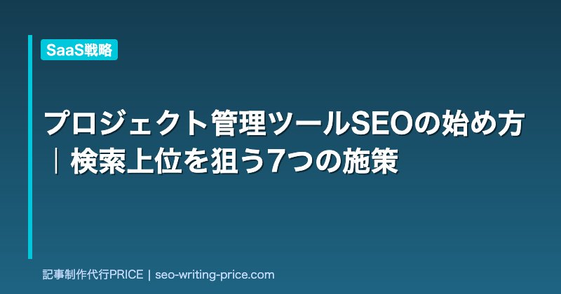 プロジェクト管理ツールSEOの始め方｜検索上位を狙う7つの施策