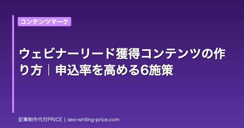 ウェビナーリード獲得コンテンツの作り方｜申込率を高める6施策
